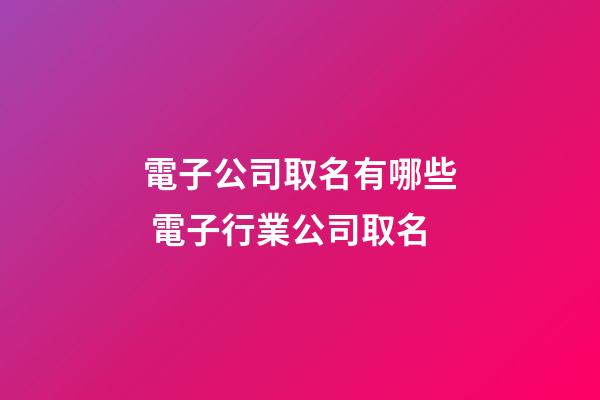 電子公司取名有哪些 電子行業公司取名-第1張-公司起名-玄機派